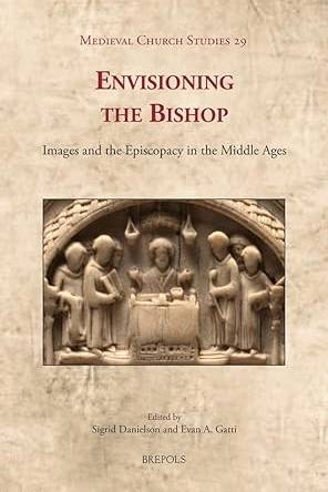 Envisioning the Bishop - Images and the Episcopacy in the Middle Ages
